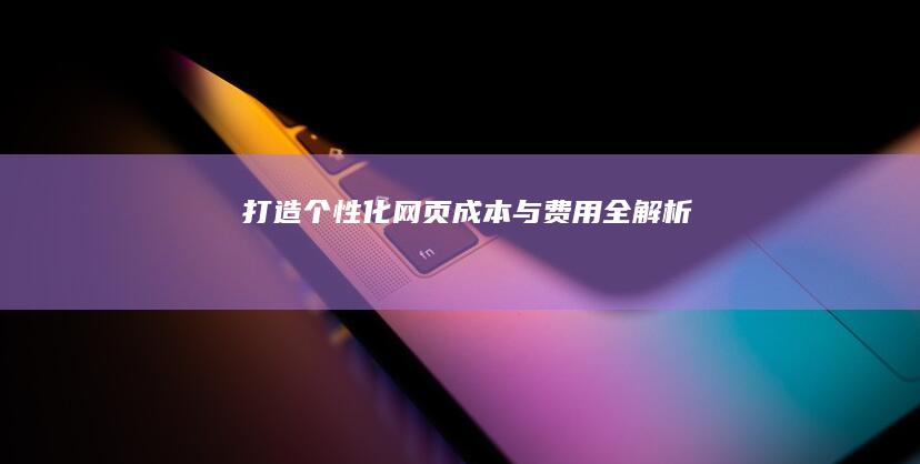 打造个性化网页：成本与费用全解析